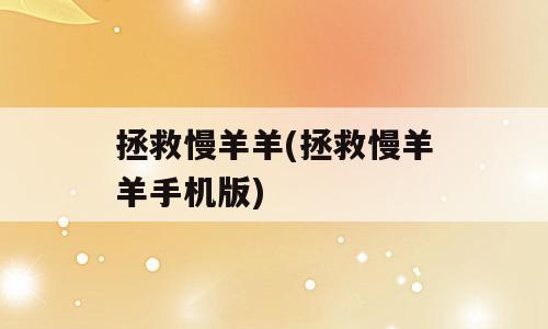 拯救慢羊羊(拯救慢羊羊手机版)