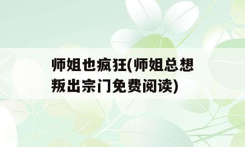 师姐也疯狂(师姐总想叛出宗门免费阅读)