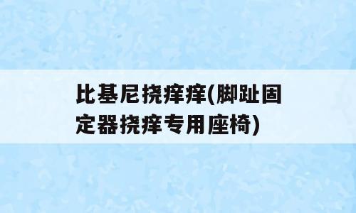 比基尼挠痒痒(脚趾固定器挠痒专用座椅)