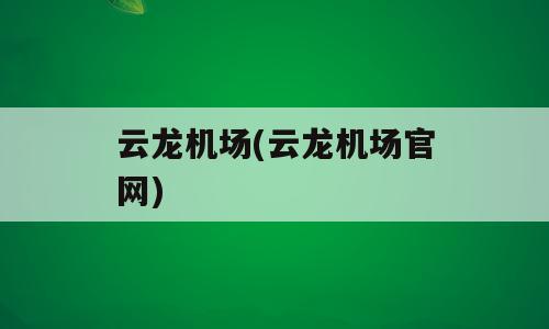 云龙机场(云龙机场官网)