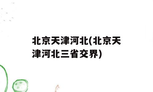 北京天津河北(北京天津河北三省交界)