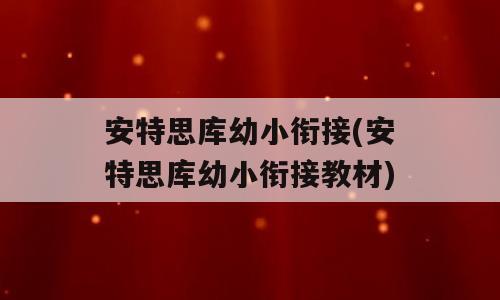 安特思库幼小衔接(安特思库幼小衔接教材)