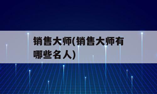 销售大师(销售大师有哪些名人)