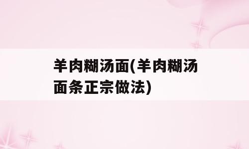 羊肉糊汤面(羊肉糊汤面条正宗做法)