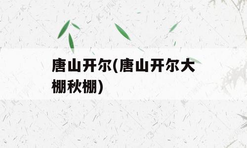 唐山开尔(唐山开尔大棚秋棚)