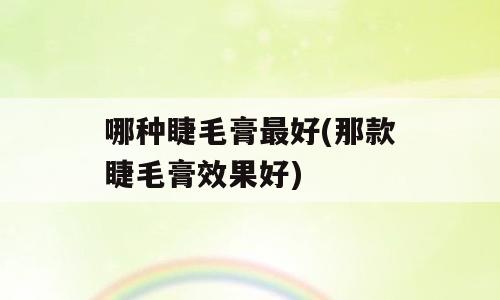 哪种睫毛膏最好(那款睫毛膏效果好)