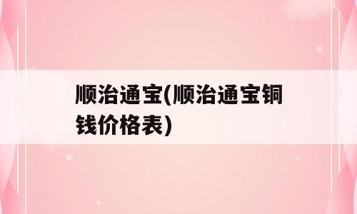 顺治通宝(顺治通宝铜钱价格表)