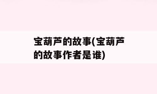 宝葫芦的故事(宝葫芦的故事作者是谁)