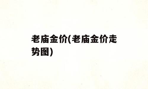 老庙金价(老庙金价走势图)