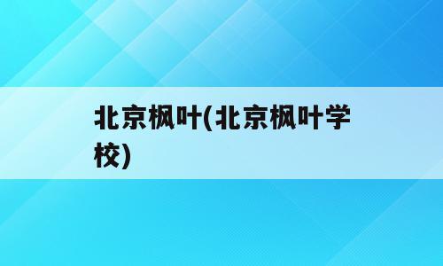 北京枫叶(北京枫叶学校)