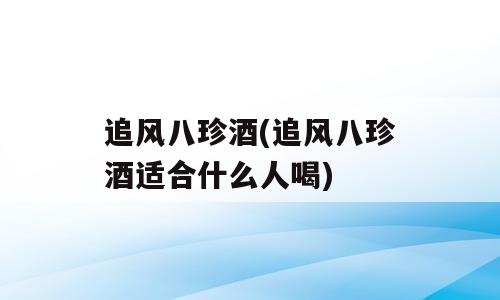 追风八珍酒(追风八珍酒适合什么人喝)