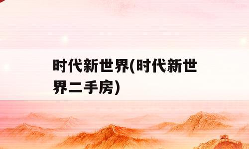 时代新世界(时代新世界二手房)