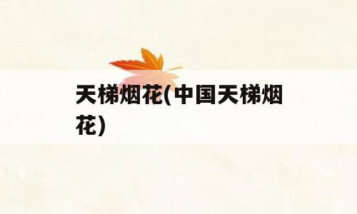 天梯烟花(中国天梯烟花)