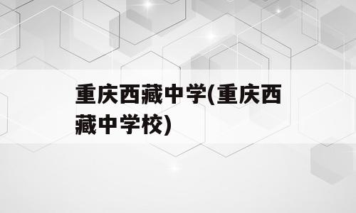 重庆西藏中学(重庆西藏中学校)