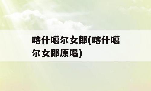 喀什噶尔女郎(喀什噶尔女郎原唱)