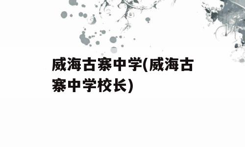 威海古寨中学(威海古寨中学校长)