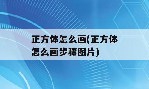 正方体怎么画(正方体怎么画步骤图片)