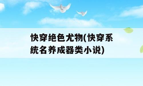 快穿绝色尤物(快穿系统名养成器类小说)