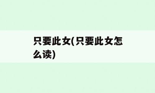 只要此女(只要此女怎么读)