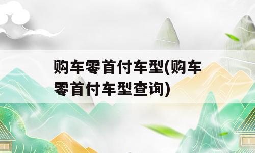 购车零首付车型(购车零首付车型查询)