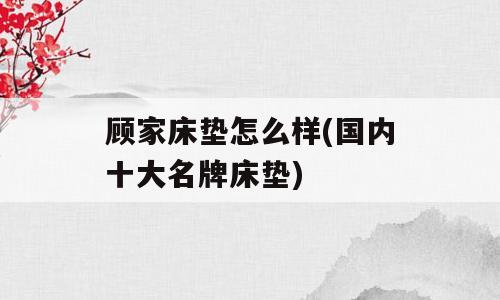 顾家床垫怎么样(国内十大名牌床垫)