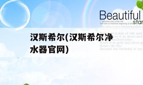汉斯希尔(汉斯希尔净水器官网)