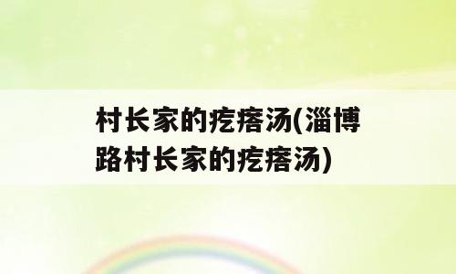 村长家的疙瘩汤(淄博路村长家的疙瘩汤)