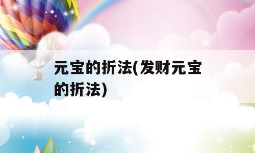 元宝的折法(发财元宝的折法)