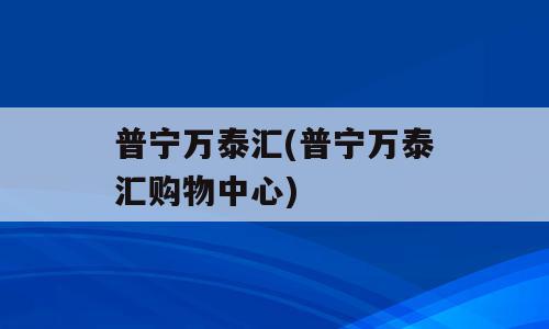 普宁万泰汇(普宁万泰汇购物中心)