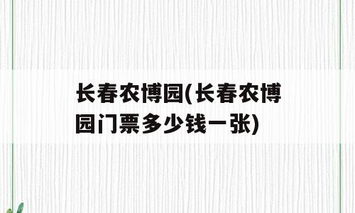 长春农博园(长春农博园门票多少钱一张)