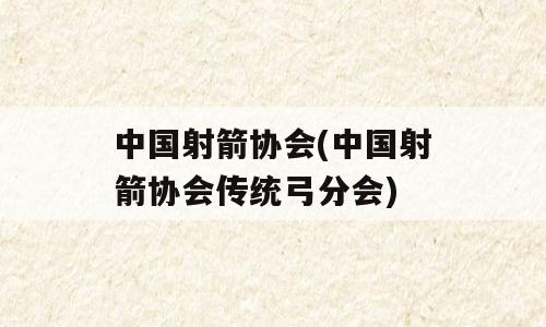 中国射箭协会(中国射箭协会传统弓分会)