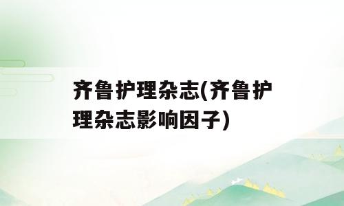 齐鲁护理杂志(齐鲁护理杂志影响因子)