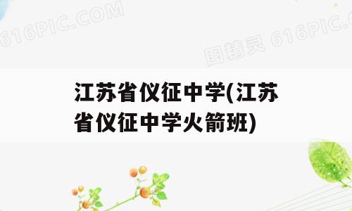 江苏省仪征中学(江苏省仪征中学火箭班)