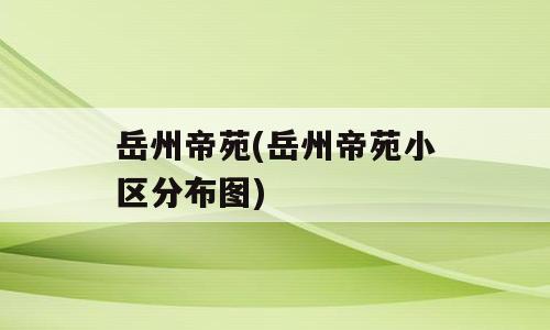 岳州帝苑(岳州帝苑小区分布图)