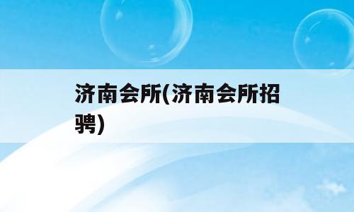 济南会所(济南会所招骋)