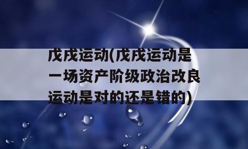 戊戌运动(戊戌运动是一场资产阶级政治改良运动是对的还是错的)