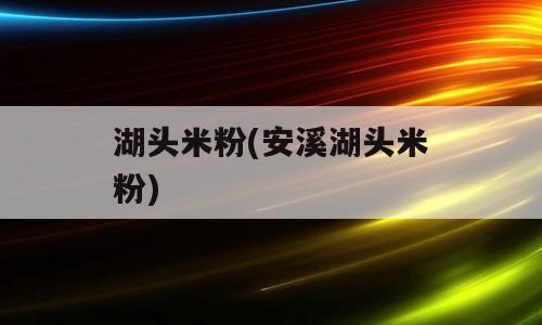 湖头米粉(安溪湖头米粉)