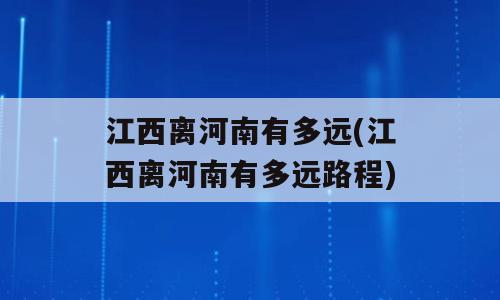 江西离河南有多远(江西离河南有多远路程)