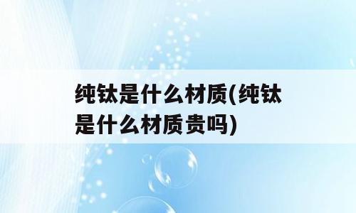 纯钛是什么材质(纯钛是什么材质贵吗)