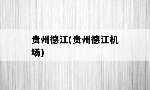 贵州德江(贵州德江机场)