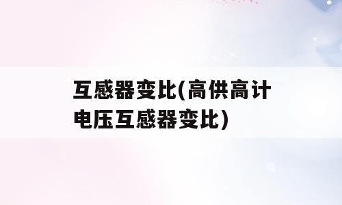 互感器变比(高供高计电压互感器变比)