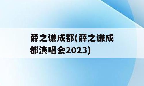 薛之谦成都(薛之谦成都演唱会2023)
