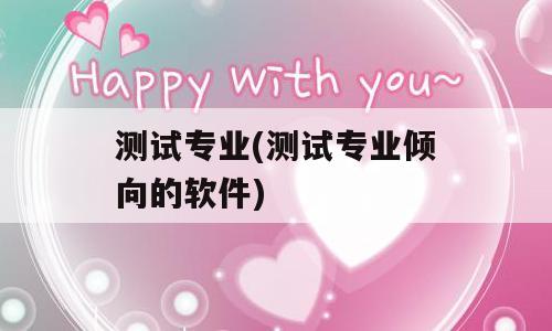 测试专业(测试专业倾向的软件)