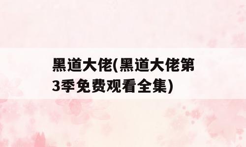 黑道大佬(黑道大佬第3季免费观看全集)
