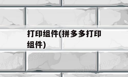 打印组件(拼多多打印组件)