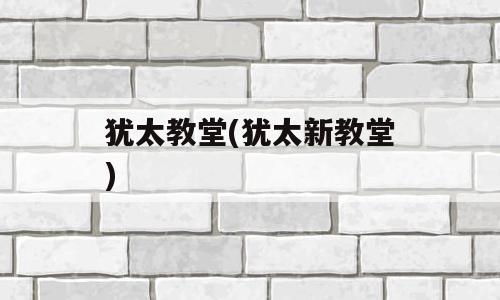 犹太教堂(犹太新教堂)