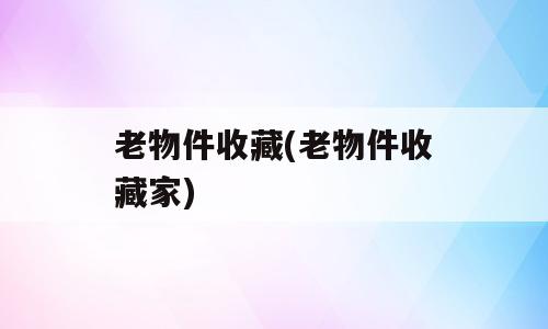 老物件收藏(老物件收藏家)