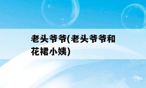 老头爷爷(老头爷爷和花裙小姨)