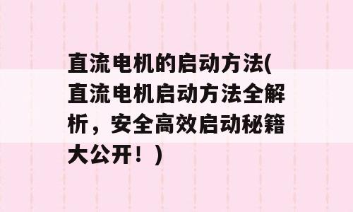 直流电机的启动方法(直流电机启动方法全解析，安全高效启动秘籍大公开！)