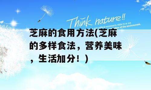 芝麻的食用方法(芝麻的多样食法，营养美味，生活加分！)